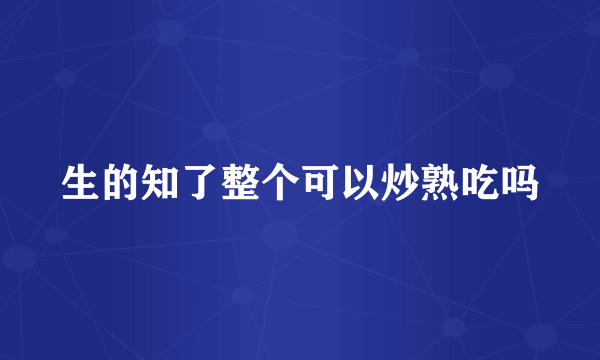 生的知了整个可以炒熟吃吗