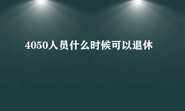 4050人员什么时候可以退休