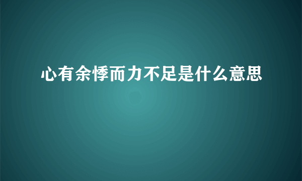 心有余悸而力不足是什么意思