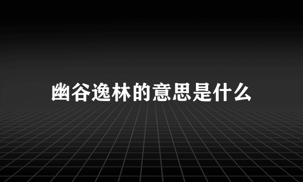 幽谷逸林的意思是什么