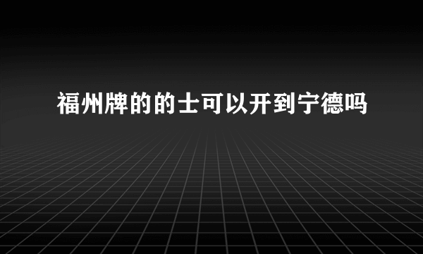 福州牌的的士可以开到宁德吗