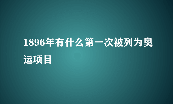 1896年有什么第一次被列为奥运项目