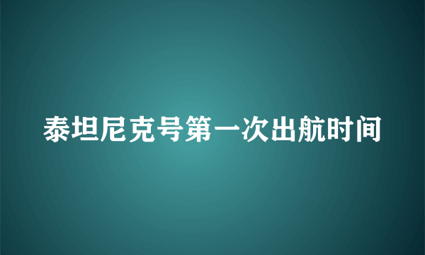 泰坦尼克号第一次出航时间