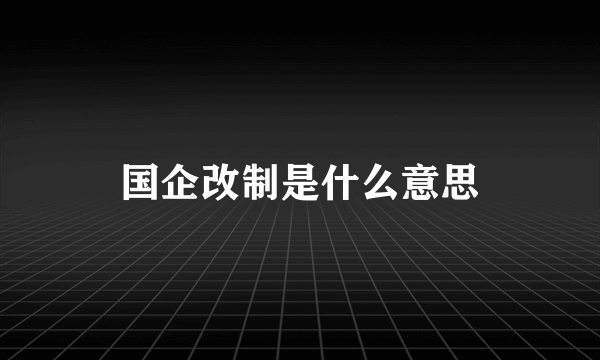 国企改制是什么意思