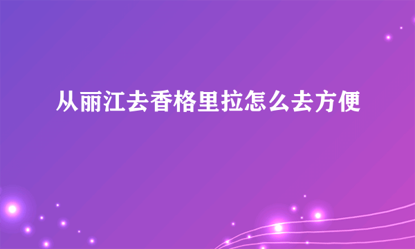 从丽江去香格里拉怎么去方便