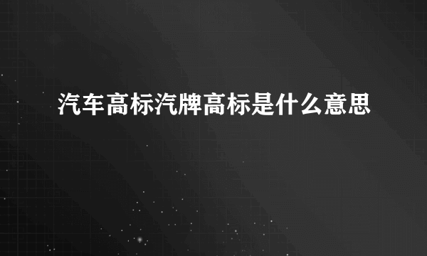 汽车高标汽牌高标是什么意思