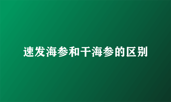 速发海参和干海参的区别