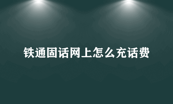 铁通固话网上怎么充话费