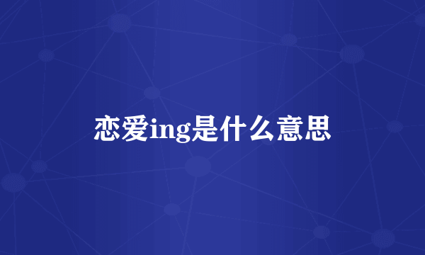 恋爱ing是什么意思