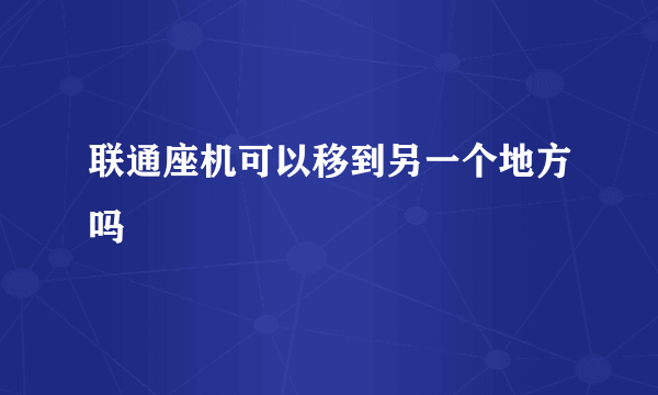 联通座机可以移到另一个地方吗