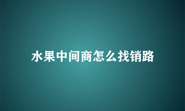 水果中间商怎么找销路