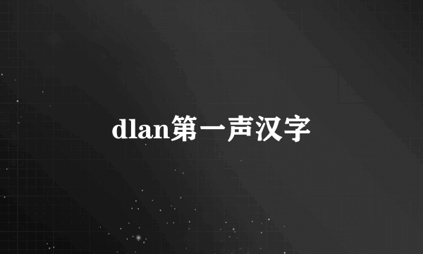 dlan第一声汉字