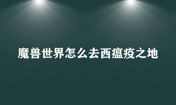 魔兽世界怎么去西瘟疫之地