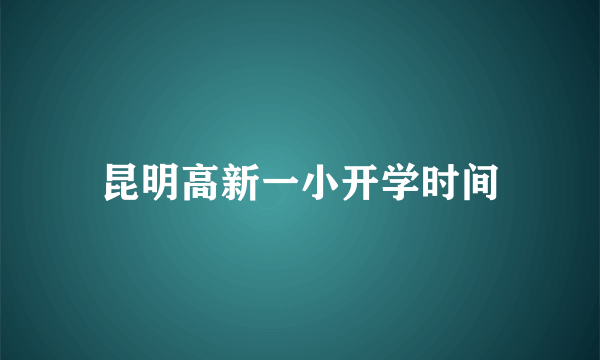 昆明高新一小开学时间