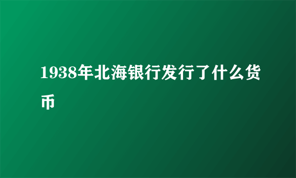 1938年北海银行发行了什么货币