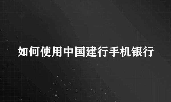 如何使用中国建行手机银行