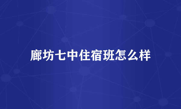 廊坊七中住宿班怎么样