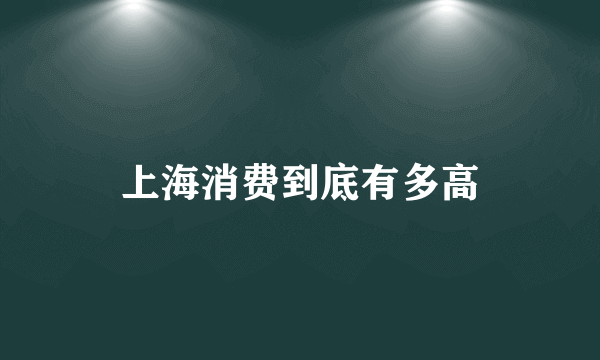 上海消费到底有多高