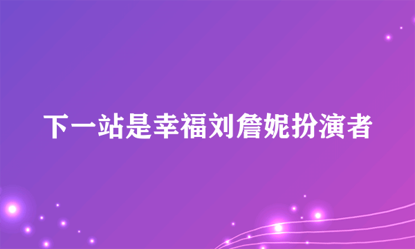 下一站是幸福刘詹妮扮演者