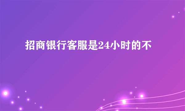 招商银行客服是24小时的不