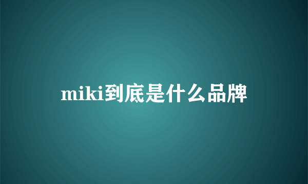 miki到底是什么品牌