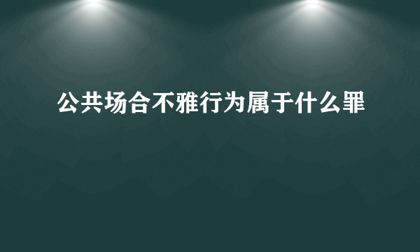 公共场合不雅行为属于什么罪