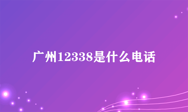 广州12338是什么电话