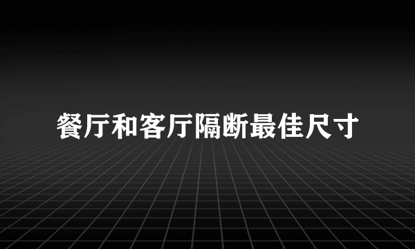 餐厅和客厅隔断最佳尺寸