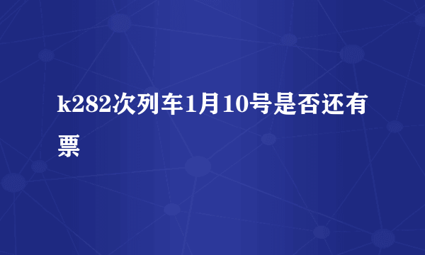 k282次列车1月10号是否还有票