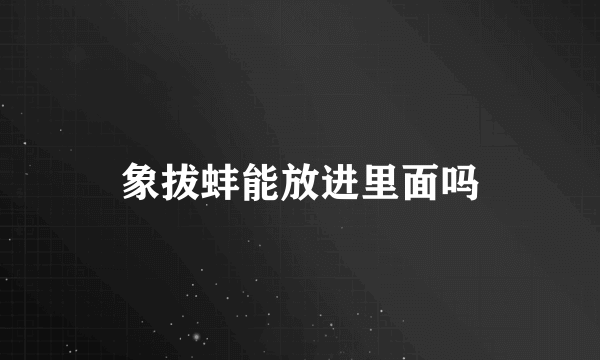 象拔蚌能放进里面吗