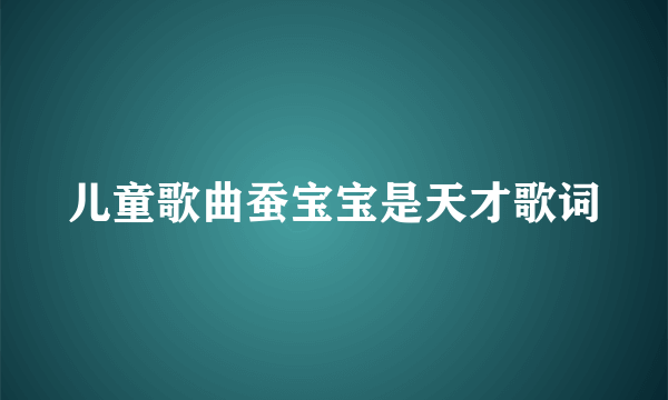 儿童歌曲蚕宝宝是天才歌词