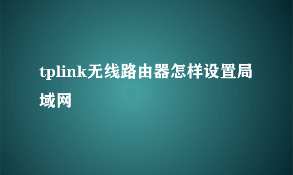 tplink无线路由器怎样设置局域网