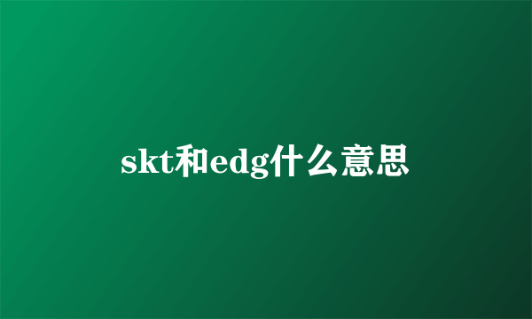 skt和edg什么意思