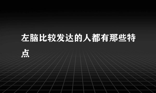 左脑比较发达的人都有那些特点