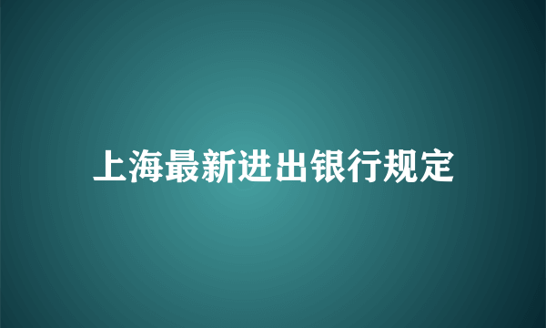 上海最新进出银行规定