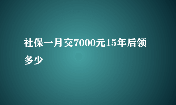 社保一月交7000元15年后领多少