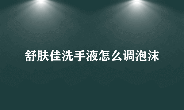 舒肤佳洗手液怎么调泡沫