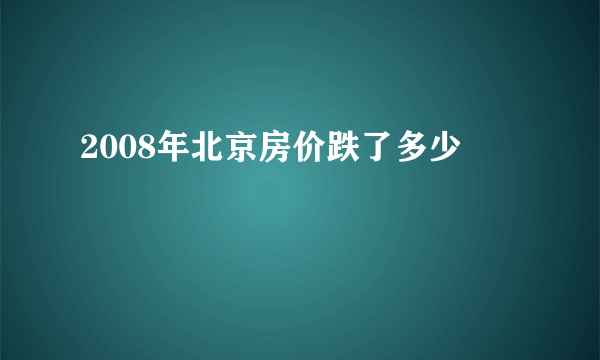 2008年北京房价跌了多少