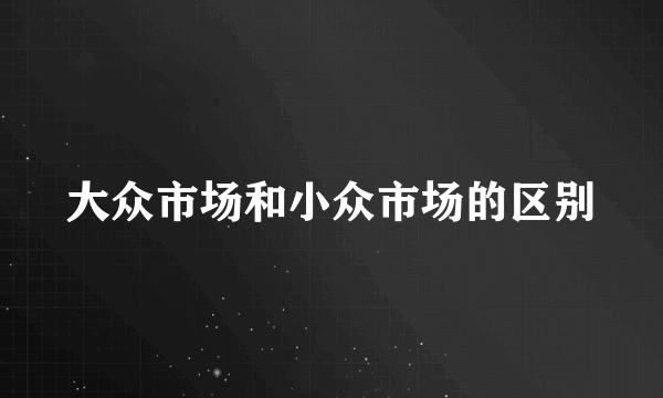 大众市场和小众市场的区别