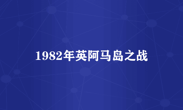 1982年英阿马岛之战