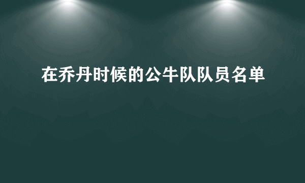 在乔丹时候的公牛队队员名单