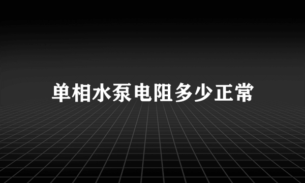 单相水泵电阻多少正常