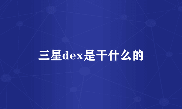 三星dex是干什么的