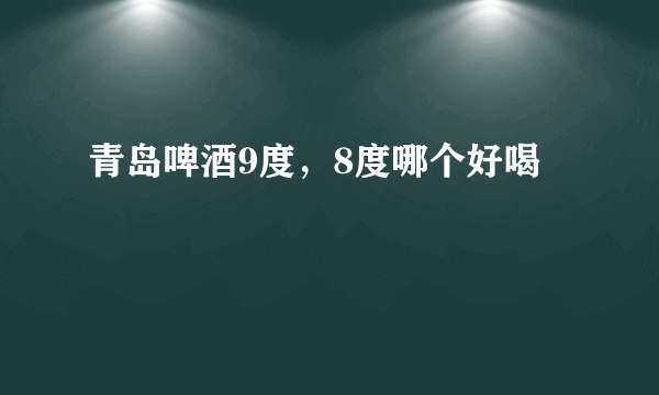 青岛啤酒9度，8度哪个好喝