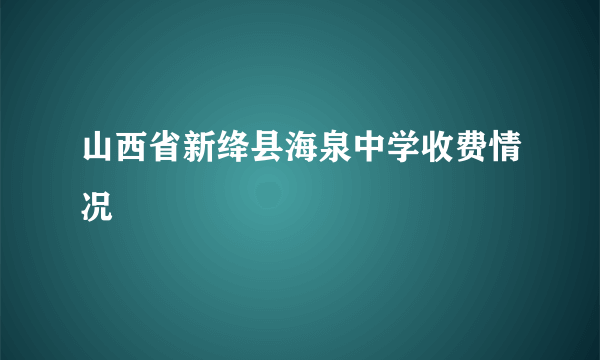 山西省新绛县海泉中学收费情况