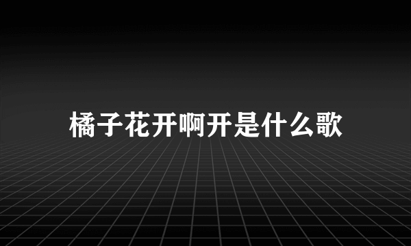 橘子花开啊开是什么歌