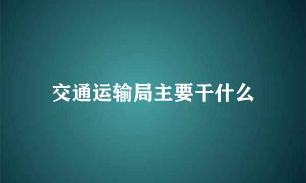 交通运输局主要干什么