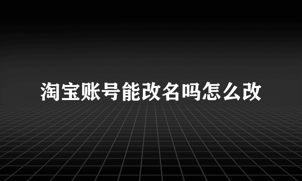 淘宝账号能改名吗怎么改