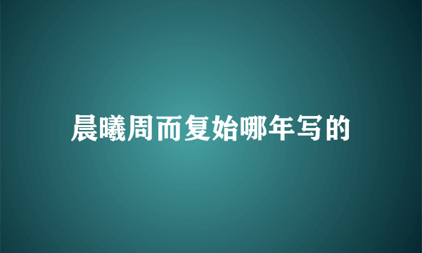 晨曦周而复始哪年写的