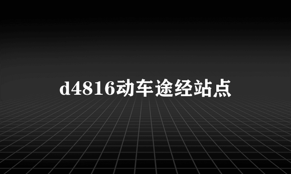 d4816动车途经站点